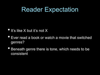 • It’s like X but it’s not X
• Ever read a book or watch a movie that switched
genres?
• Beneath genre there is tone, which needs to be
consistent
Reader Expectation
 