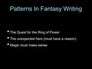 • The Quest for the Ring of Power
• The unexpected hero (must have a reason)
• Magic must make sense
Patterns In Fantasy Writing
 