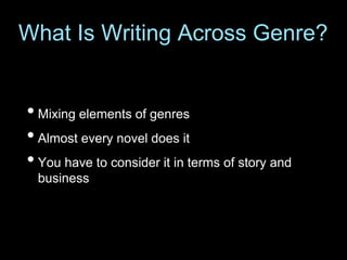 • Mixing elements of genres
• Almost every novel does it
• You have to consider it in terms of story and
business
What Is Writing Across Genre?
 