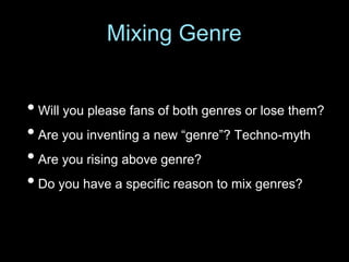 • Will you please fans of both genres or lose them?
• Are you inventing a new “genre”? Techno-myth
• Are you rising above genre?
• Do you have a specific reason to mix genres?
Mixing Genre
 