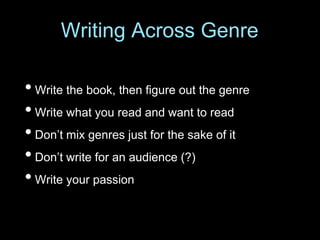 • Write the book, then figure out the genre
• Write what you read and want to read
• Don’t mix genres just for the sake of it
• Don’t write for an audience (?)
• Write your passion
Writing Across Genre
 