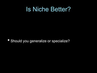 • Should you generalize or specialize?
Is Niche Better?
 