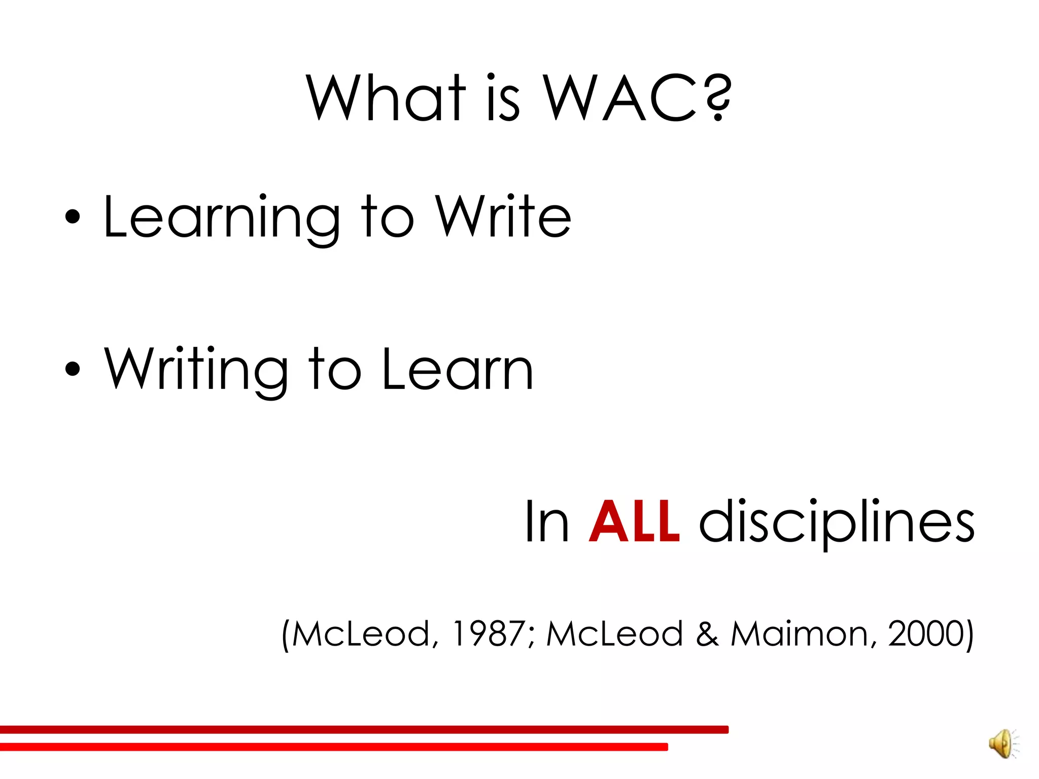What is WAC?
• Learning to Write

• Writing to Learn

                    In ALL disciplines
        (McLeod, 1987; McLeod & Maimon, 2000)
 