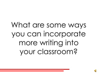 What are some ways
you can incorporate
  more writing into
  your classroom?
 