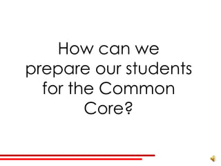How can we
prepare our students
  for the Common
        Core?
 
