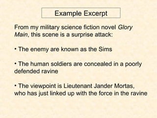 Example Excerpt
From my military science fiction novel Glory
Main, this scene is a surprise attack:
• The enemy are known ...