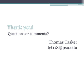 Questions or comments?

                      Thomas Tasker
                     tct118@psu.edu
 