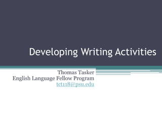 Developing Writing Activities
                  Thomas Tasker
English Language Fellow Program
                 tct118@psu.edu
 