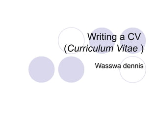 Writing a CV
(Curriculum Vitae )
       Wasswa dennis
 