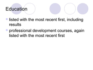 Education
 listed with the most recent first, including
  results
 professional development courses, again
  listed with the most recent first
 