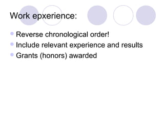 Work epxerience:
 Reverse  chronological order!
 Include relevant experience and results
 Grants (honors) awarded
 