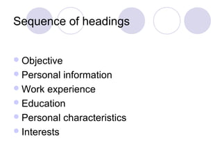 Sequence of headings


 Objective
 Personal  information
 Work experience
 Education
 Personal characteristics
 Interests
 