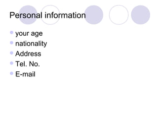 Personal information
 your age
 nationality
 Address
 Tel. No.
 E-mail
 