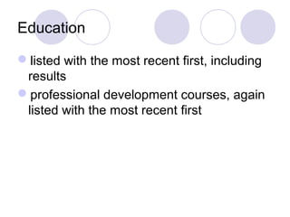 Education
listed with the most recent first, including
results
professional development courses, again
listed with the most recent first
 
