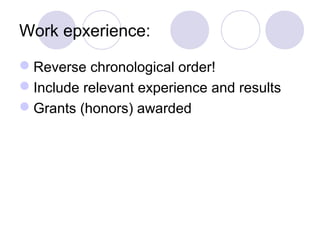 Work epxerience:
Reverse chronological order!
Include relevant experience and results
Grants (honors) awarded
 