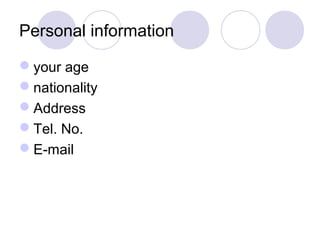 Personal information
your age
nationality
Address
Tel. No.
E-mail
 
