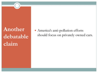 Another
debatable
claim

 America’s anti-pollution efforts

should focus on privately owned cars.

 