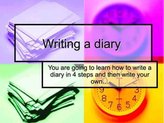 Writing a diary
 You are going to learn how to write a
  diary in 4 steps and then write your
                 own…
 