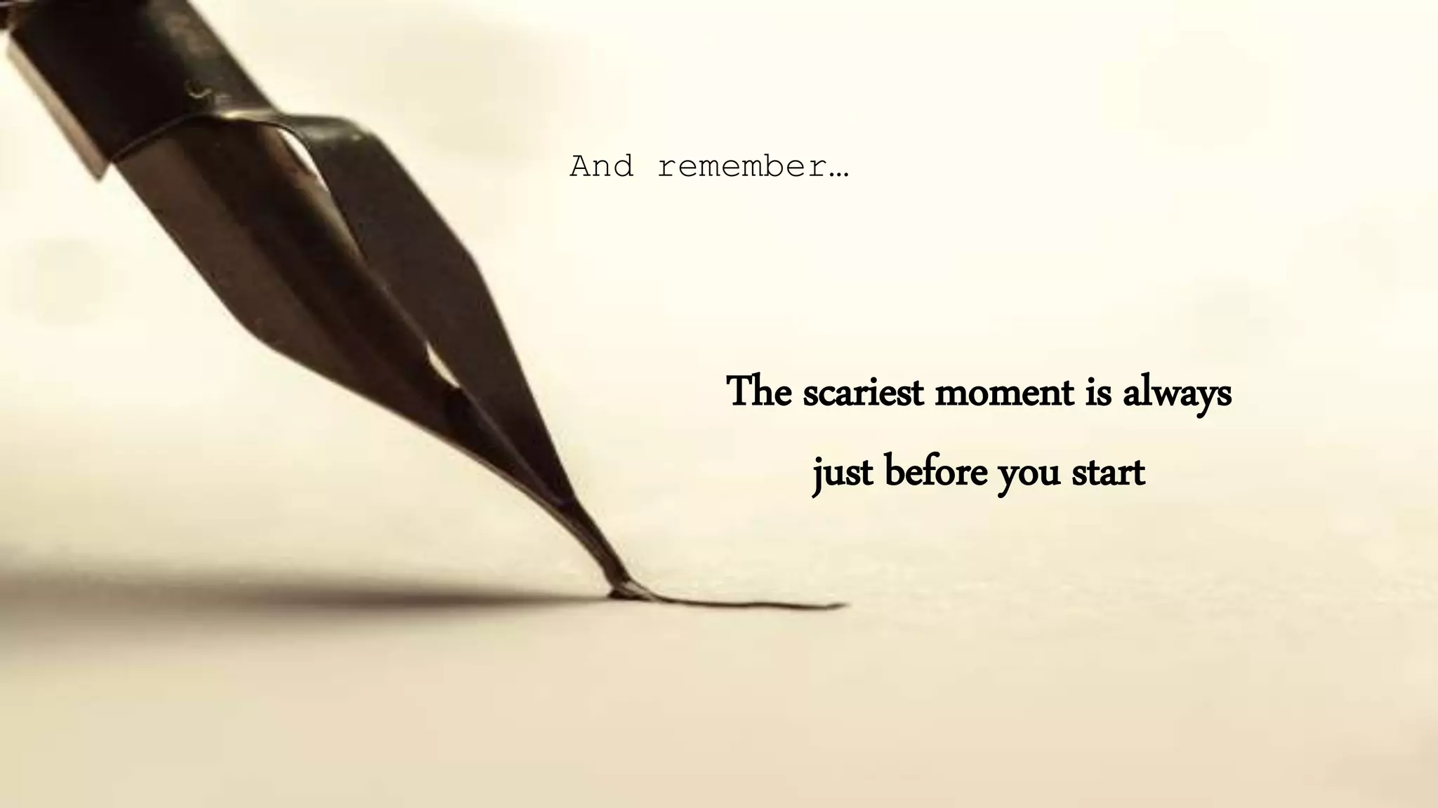 And remember…
The scariest moment is always
just before you start
 
