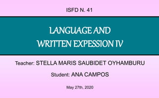 LANGUAGE AND
WRITTEN EXPESSION IV
Teacher: STELLA MARIS SAUBIDET OYHAMBURU
Student: ANA CAMPOS
May 27th, 2020
ISFD N. 41
 