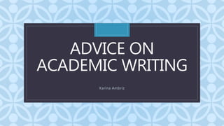 C
ADVICE ON
ACADEMIC WRITING
Karina Ambriz
 