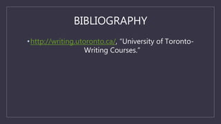 BIBLIOGRAPHY
•http://writing.utoronto.ca/, “University of Toronto-
Writing Courses.”
 