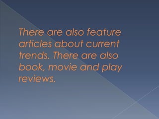 There are also feature
articles about current
trends. There are also
book, movie and play
reviews.
 