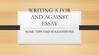 WRITING A FOR
AND AGAINST
ESSAY
SOME TIPS AND SUGGESTIONS
 