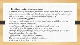 • To add more points to the same topic:
in addition (to this), furthermore, moreover, besides, apart from, what is more, a...