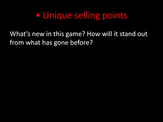 • Unique selling points What’s new in this game? How will it stand out from what has gone before?