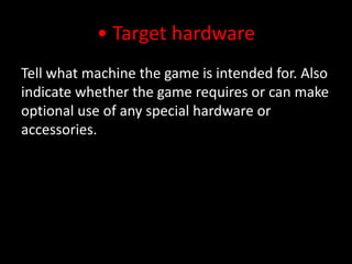 • Target hardwareTell what machine the game is intended for. Also indicate whether the game requires or can make optional use of any special hardware or accessories.