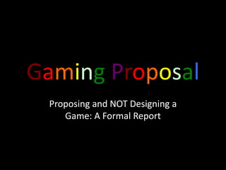 GamingProposal Proposing and NOT Designing a Game: A Formal Report 