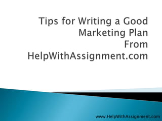 Tips for Writing a Good Marketing PlanFrom HelpWithAssignment.com www.HelpWithAssignment.com 