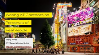 Sherry Jones
Personas of
Writing AI Chatbots as
Real People
ISTE Expert Webinar Series
http://bit.ly/chatbotspersonas
 