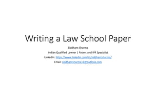 Writing a Law School Paper
Siddhant Sharma
Indian Qualified Lawyer | Patent and IPR Specialist
LinkedIn: https://www.linkedin.com/in/siddhantsharma/
Email: siddhantsharma12@outlook.com
 