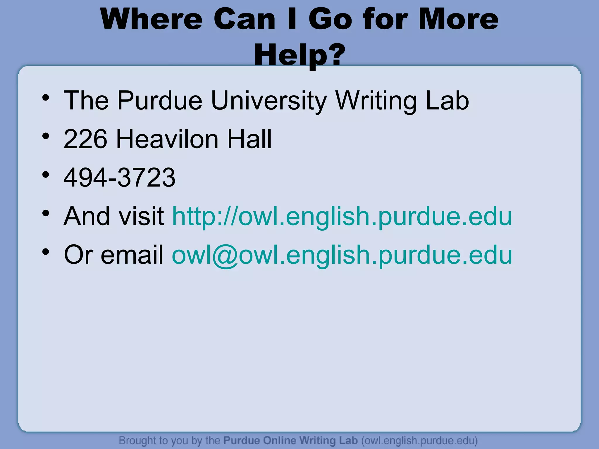 Where Can I Go for More Help? The Purdue University Writing Lab 226 Heavilon Hall 494-3723 And visit  http://owl.english.purdue.edu Or email  [email_address] 