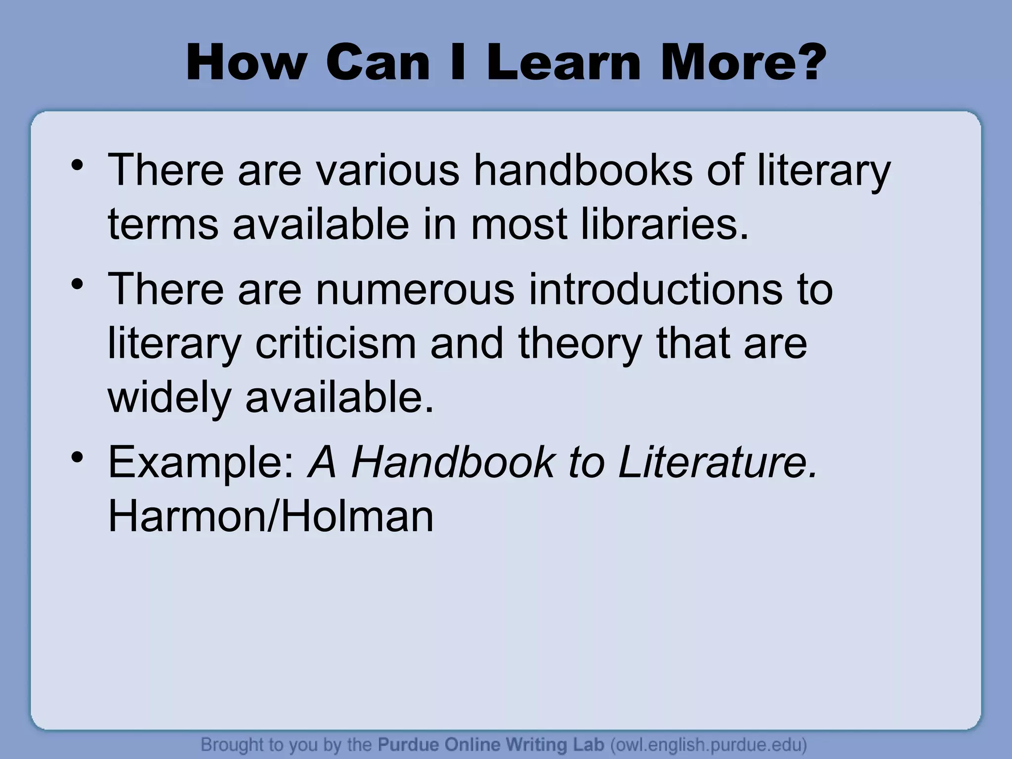 How Can I Learn More? There are various handbooks of literary terms available in most libraries. There are numerous introductions to literary criticism and theory that are widely available. Example:  A Handbook to Literature.  Harmon/Holman 