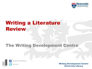 Writing Development Centre
University Library
facebook.com/NUlibraries
@ncl_wdc
The Writing Development Centre
Writing a Literature
Review
 