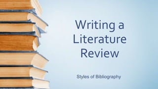 Writing a
Literature
Review
Styles of Bibliography
 