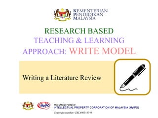 Writing a Literature Review
RESEARCH BASED
TEACHING & LEARNING
APPROACH: WRITE MODEL
Copyright number: CRLY00013349
 