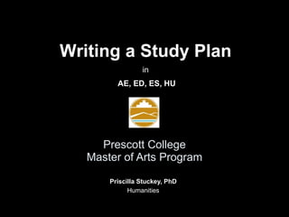 Prescott College Master of Arts Program Priscilla Stuckey, PhD Humanities Writing a Study Plan in AE, ED, ES, HU 