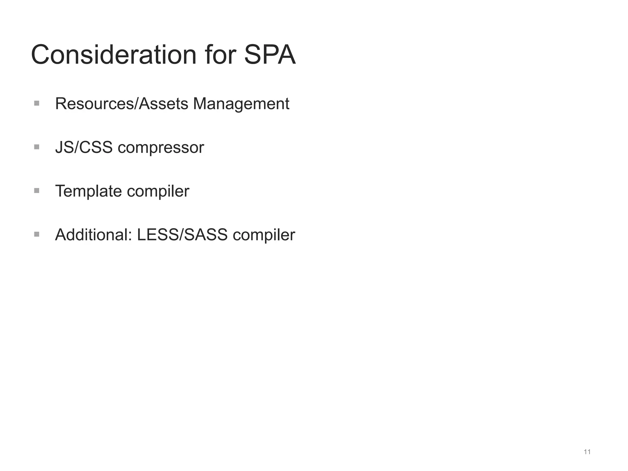 11 
Consideration for SPA 
 Resources/Assets Management 
 JS/CSS compressor 
 Template compiler 
 Additional: LESS/SASS compiler 
 