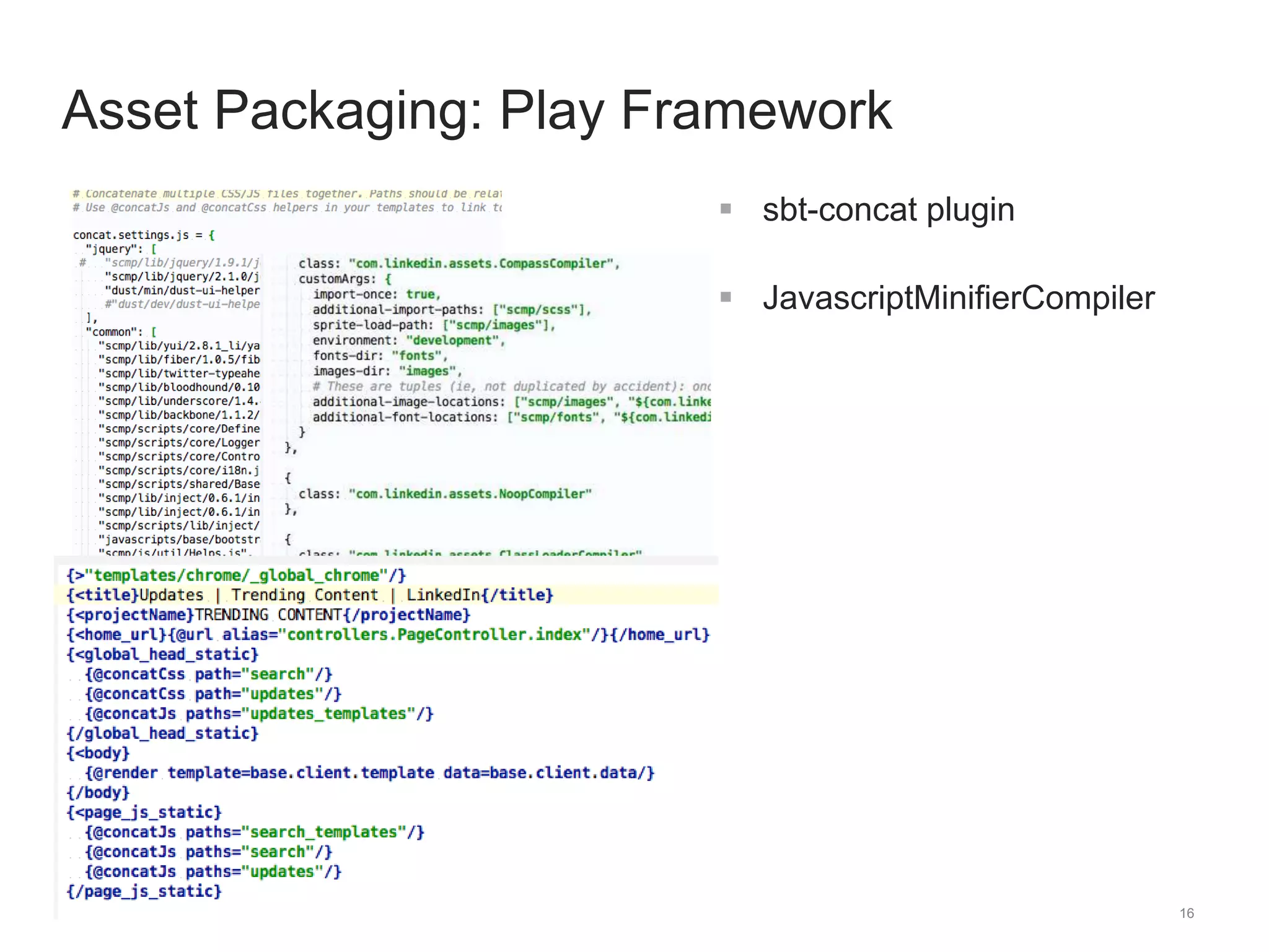16 
Asset Packaging: Play Framework 
 sbt-concat plugin 
 JavascriptMinifierCompiler 
 