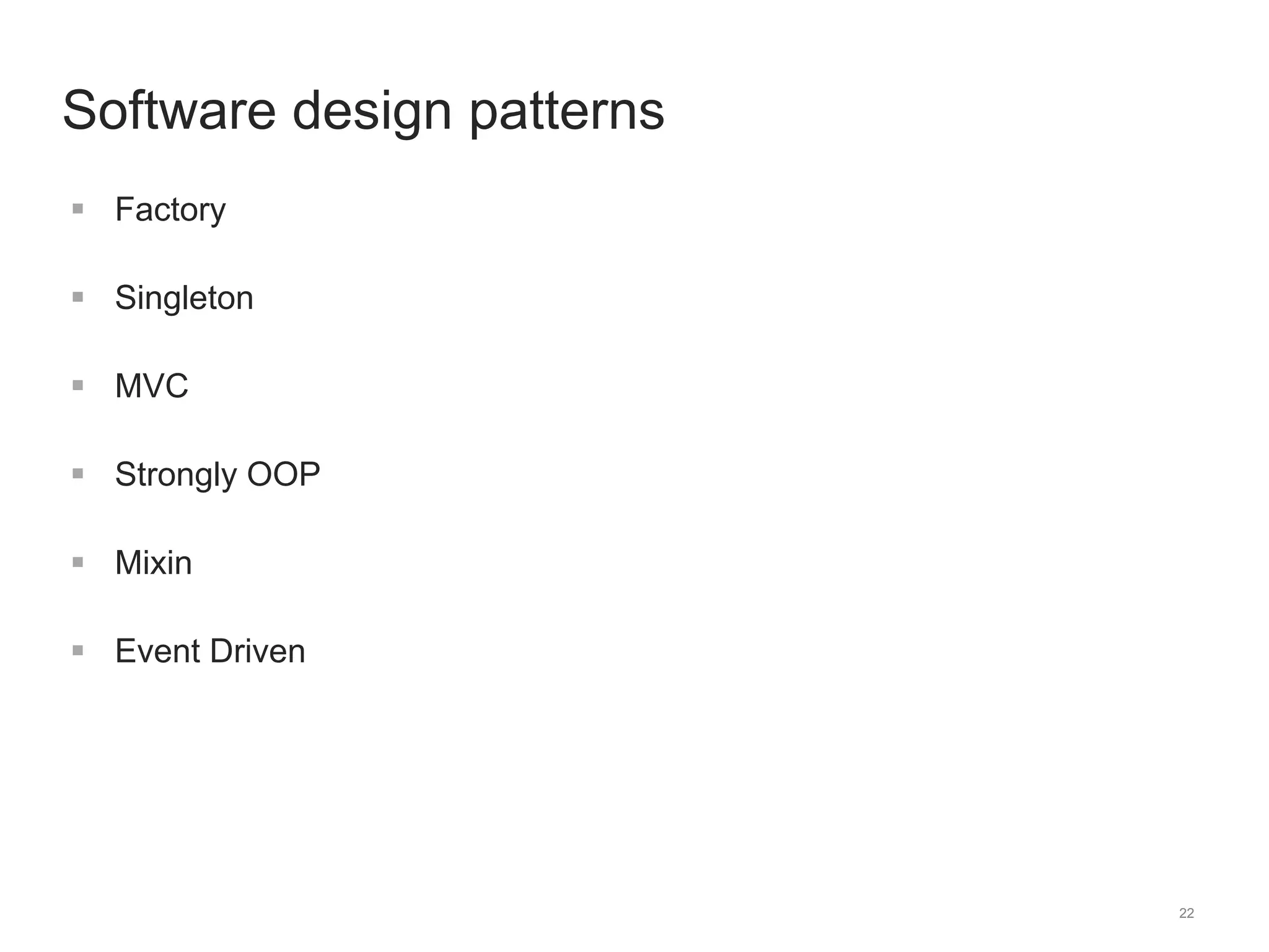 22 
Software design patterns 
 Factory 
 Singleton 
 MVC 
 Strongly OOP 
 Mixin 
 Event Driven 
 