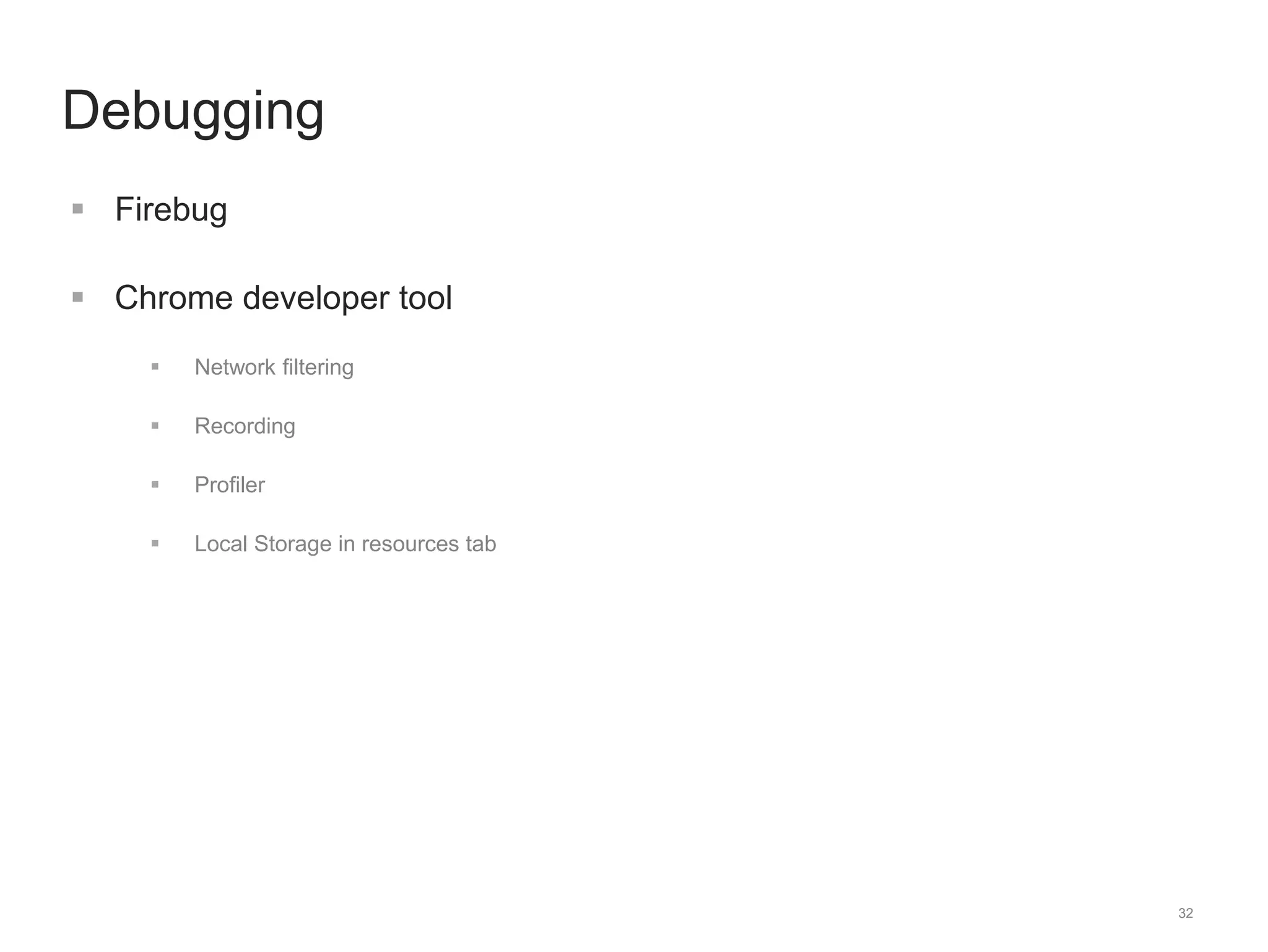32 
Debugging 
 Firebug 
 Chrome developer tool 
 Network filtering 
 Recording 
 Profiler 
 Local Storage in resources tab 
 