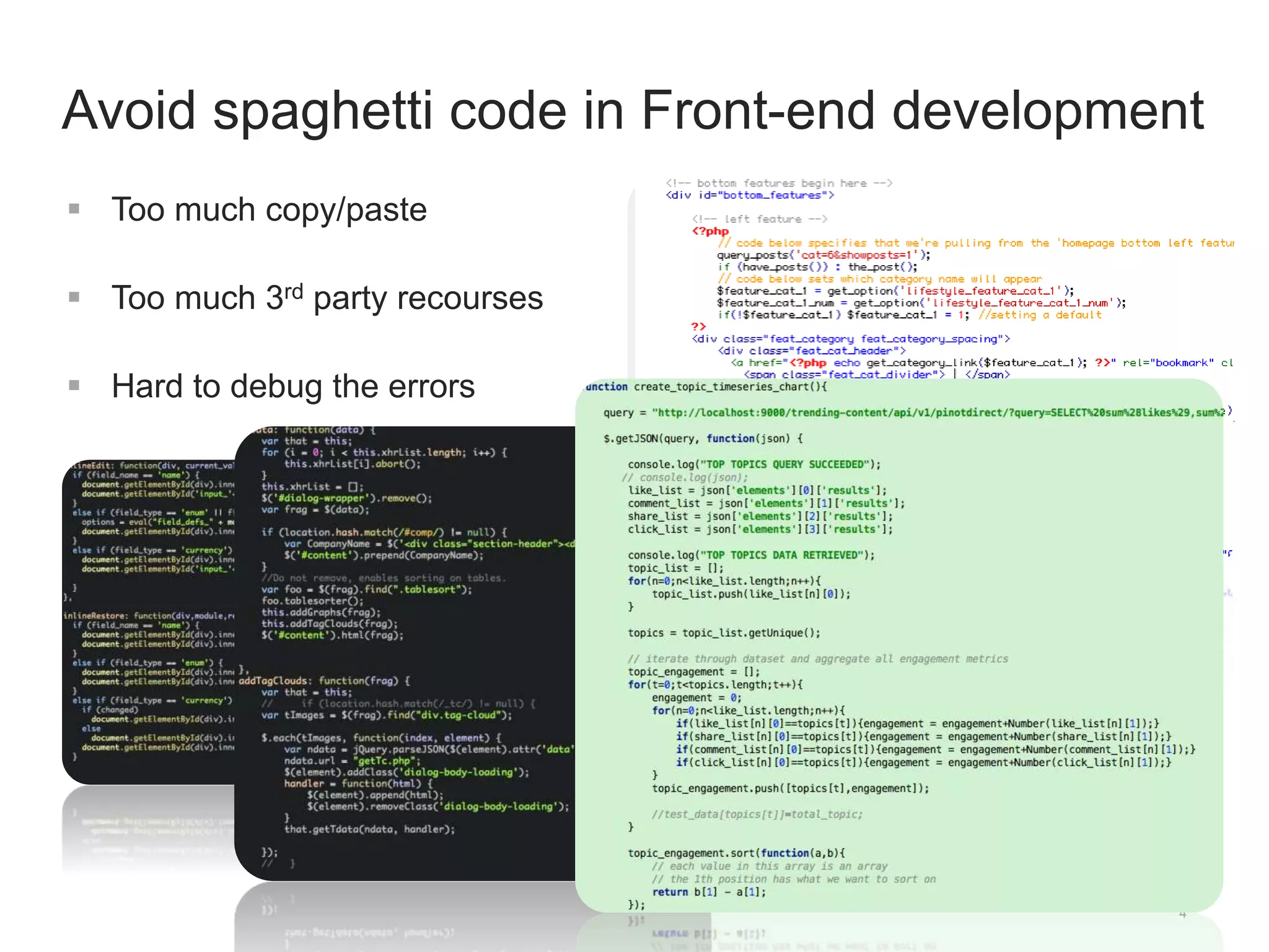 Avoid spaghetti code in Front-end development 
4 
 Too much copy/paste 
 Too much 3rd party recourses 
 Hard to debug the errors 
 