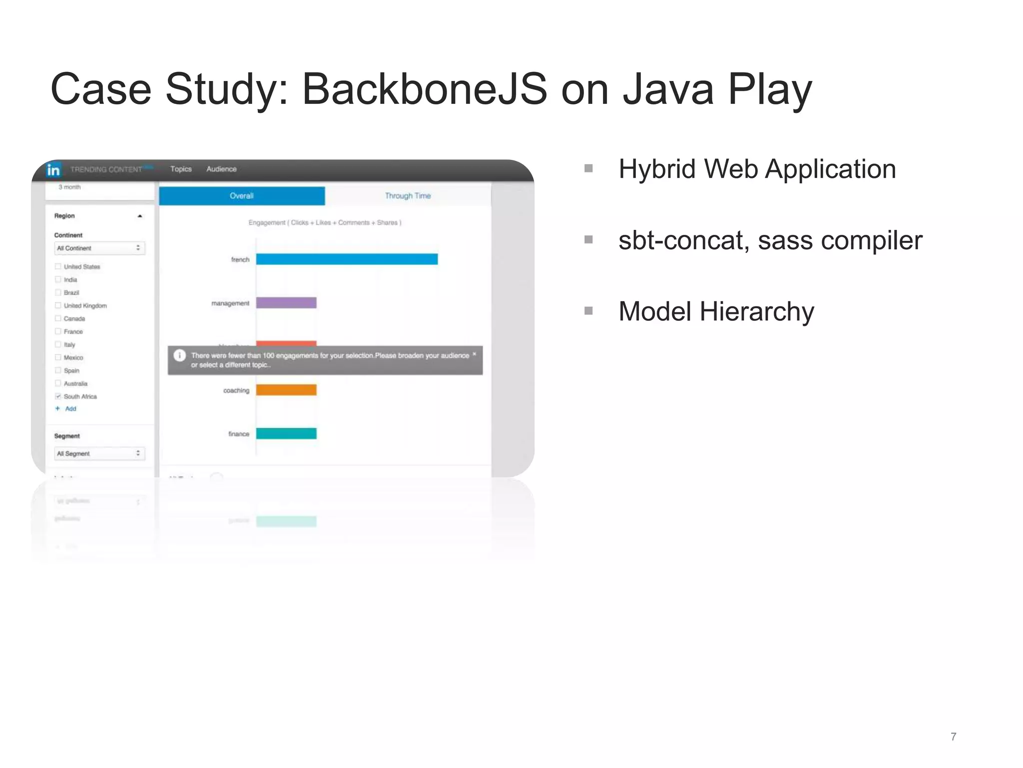 7 
Case Study: BackboneJS on Java Play 
 Hybrid Web Application 
 sbt-concat, sass compiler 
 Model Hierarchy 
 