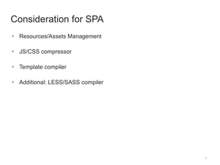11 
Consideration for SPA 
 Resources/Assets Management 
 JS/CSS compressor 
 Template compiler 
 Additional: LESS/SASS compiler 
 