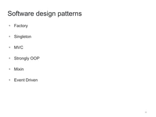 22 
Software design patterns 
 Factory 
 Singleton 
 MVC 
 Strongly OOP 
 Mixin 
 Event Driven 
 