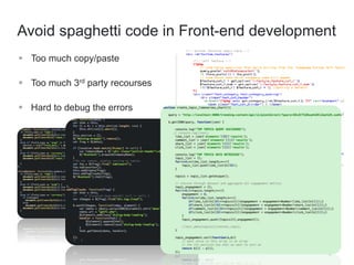 Avoid spaghetti code in Front-end development 
4 
 Too much copy/paste 
 Too much 3rd party recourses 
 Hard to debug the errors 
 